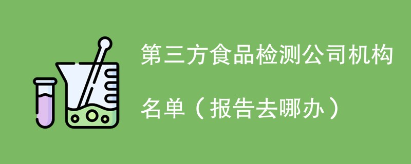 第三方食品检测公司机构名单（报告去哪办）