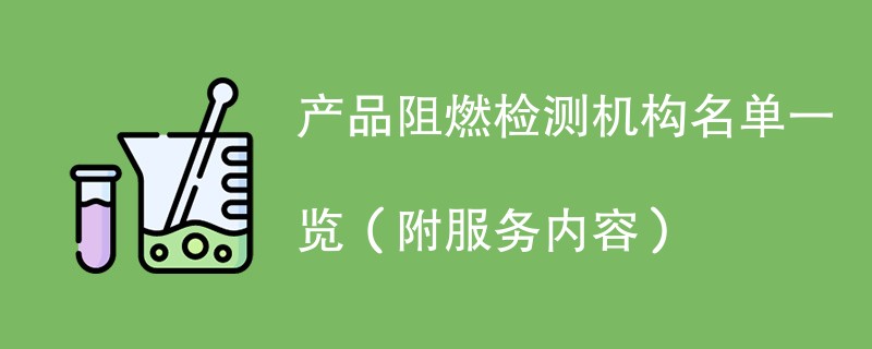 产品阻燃检测机构名单一览（附服务内容）