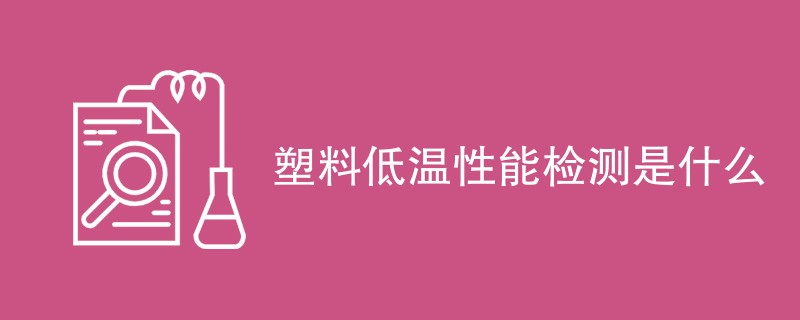 塑料低温性能检测是什么