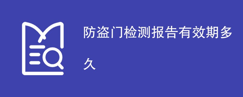 防盗门检测报告有效期多久