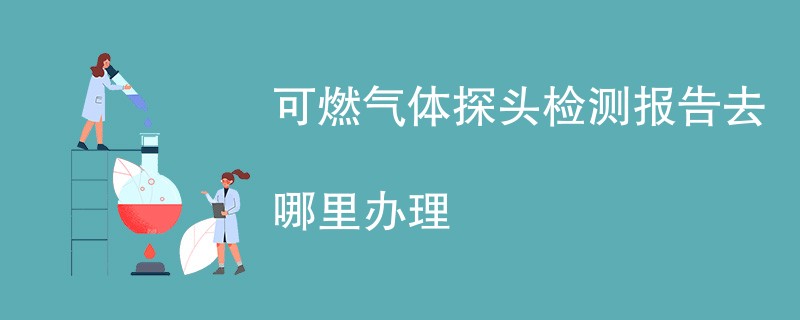 可燃气体探头检测报告去哪里办理