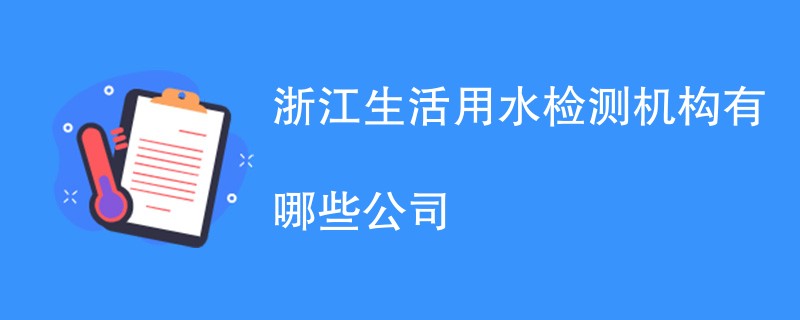 浙江生活用水检测机构有哪些公司