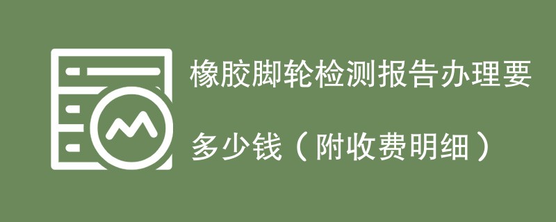 橡胶脚轮检测报告办理要多少钱（附收费明细）