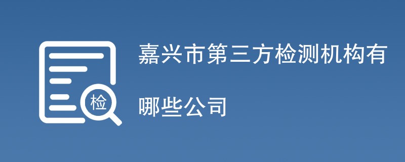 嘉兴市第三方检测机构有哪些公司