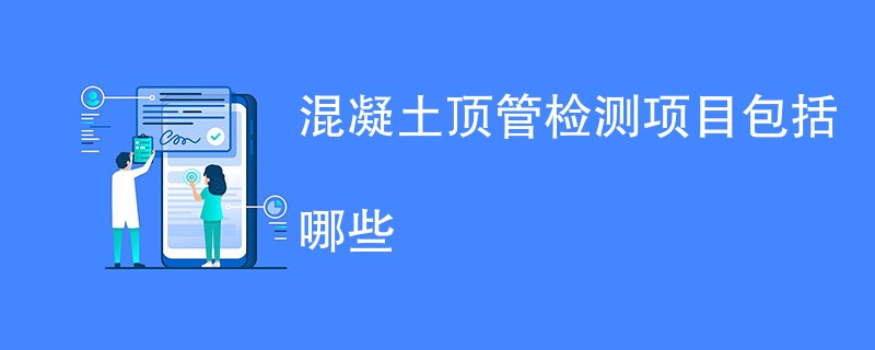 混凝土顶管检测项目包括哪些