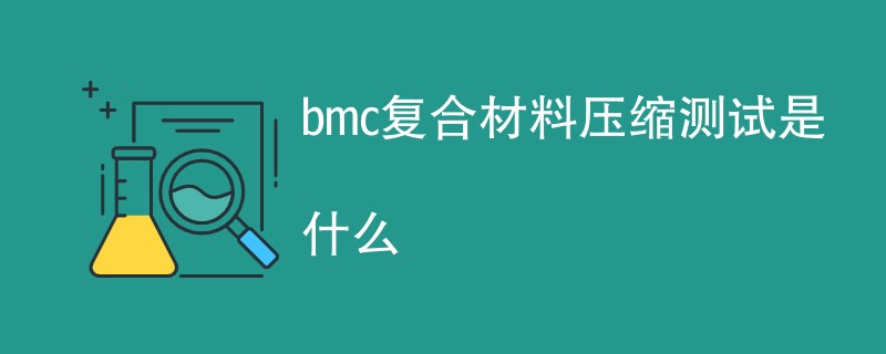 bmc复合材料压缩测试是什么