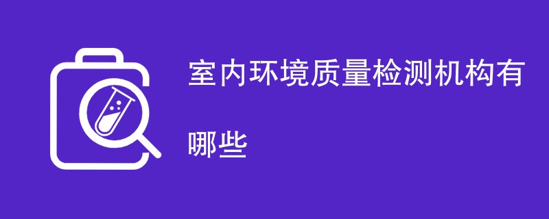 室内环境质量检测机构有哪些