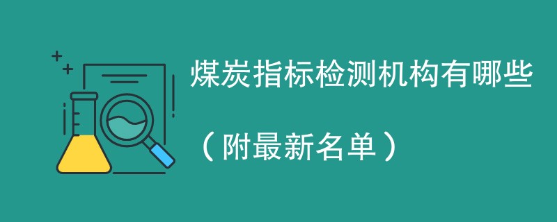 煤炭指标检测机构有哪些（附最新名单）