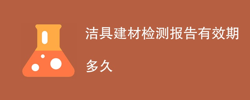 洁具建材检测报告有效期多久