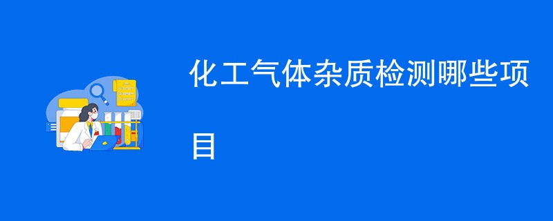 化工气体杂质检测哪些项目