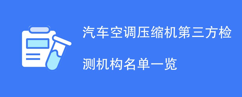 汽车空调压缩机第三方检测机构名单一览