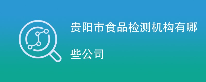 贵阳市食品检测机构有哪些公司