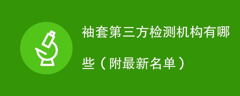 袖套第三方检测机构有哪些（附最新名单）