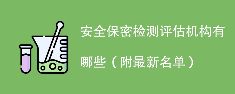 安全保密检测评估机构有哪些（附最新名单）