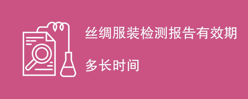 丝绸服装检测报告有效期多长时间