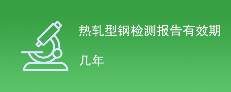 热轧型钢检测报告有效期几年