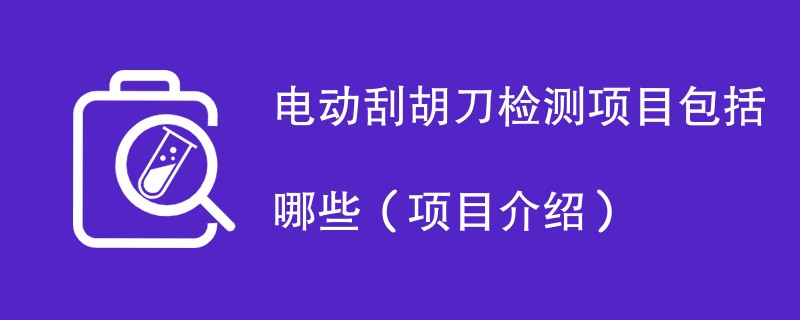 电动刮胡刀检测项目包括哪些（项目介绍）