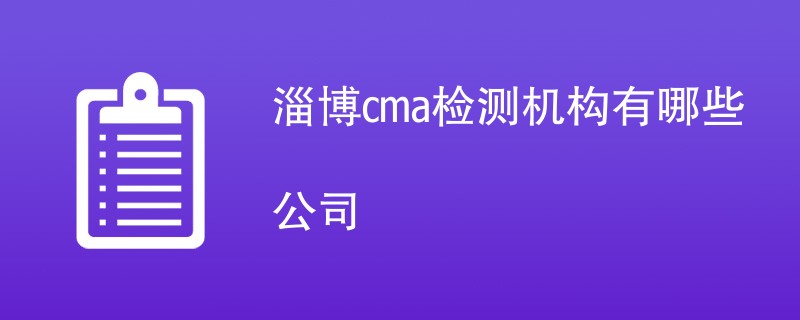 淄博cma检测机构有哪些公司