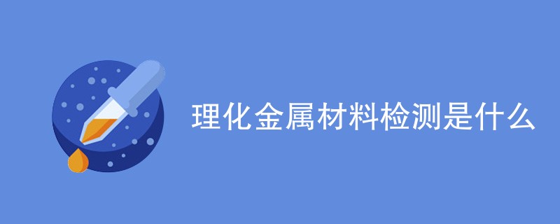 理化金属材料检测是什么