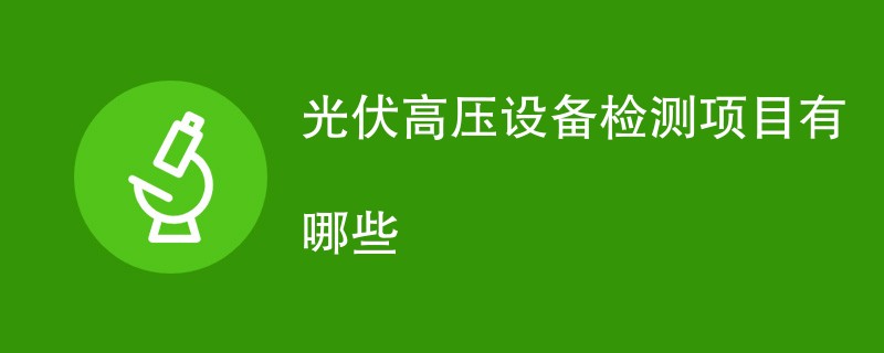 光伏高压设备检测项目有哪些