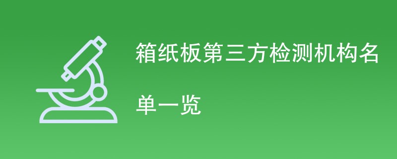 箱纸板第三方检测机构名单一览