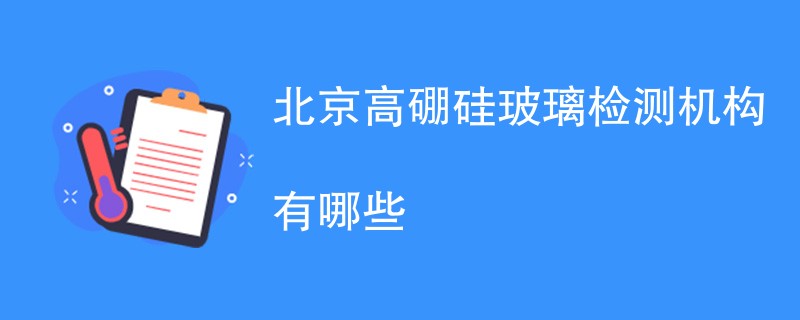 北京高硼硅玻璃检测机构有哪些