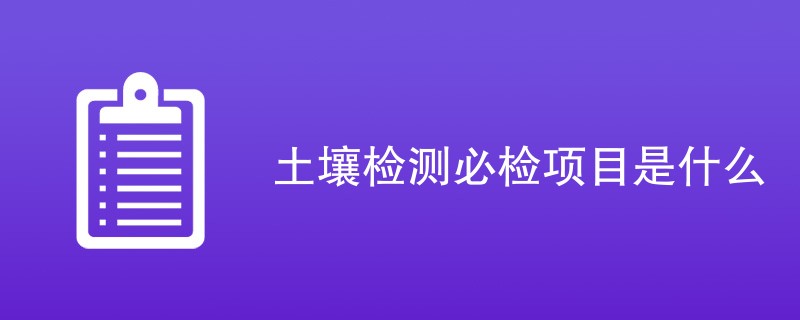 土壤检测必检项目是什么