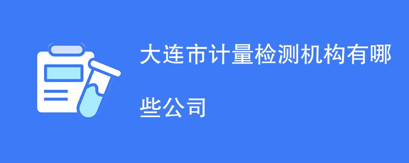 大连市计量检测机构有哪些公司