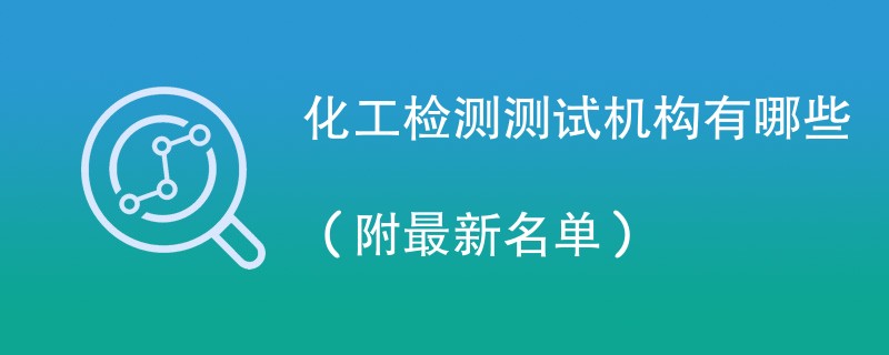 化工检测测试机构有哪些（附最新名单）