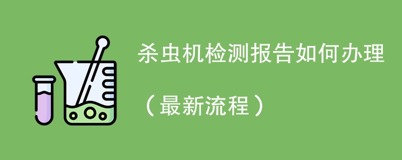 杀虫机检测报告如何办理（最新流程）