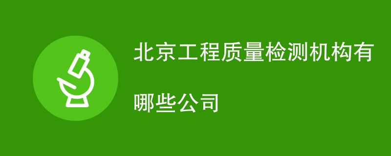 北京工程质量检测机构有哪些公司