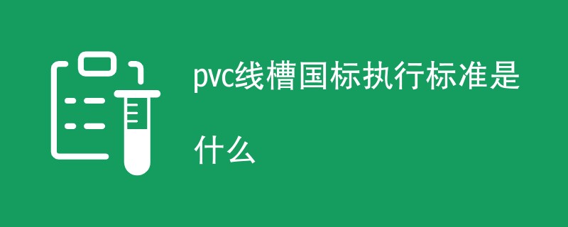 pvc线槽国标执行标准是什么