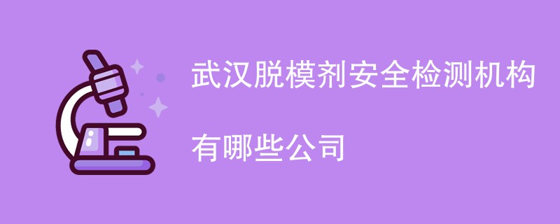 武汉脱模剂安全检测机构有哪些公司