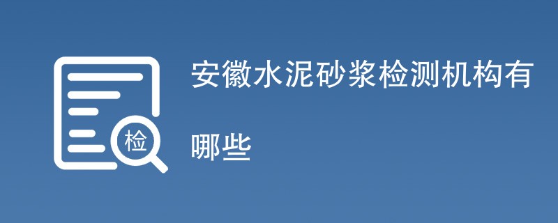 安徽水泥砂浆检测机构有哪些