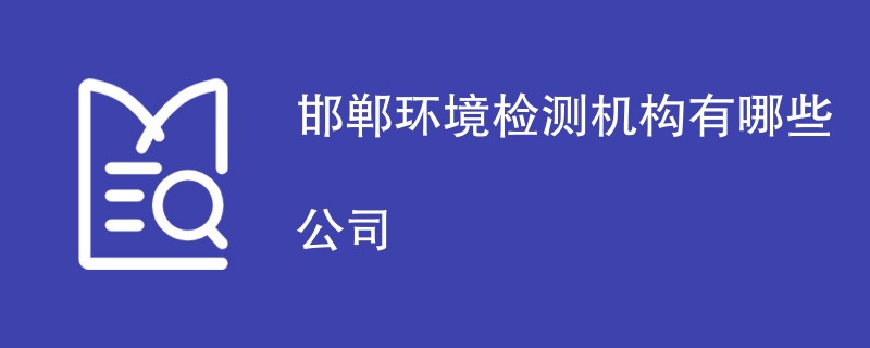 邯郸环境检测机构有哪些公司