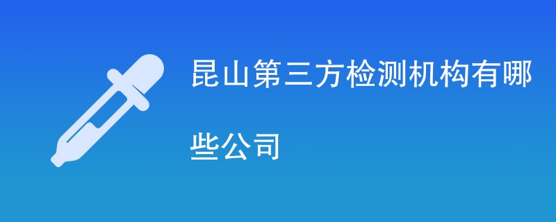 昆山第三方检测机构有哪些公司