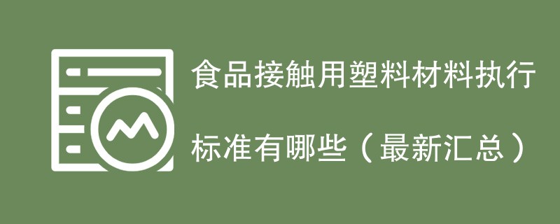 食品接触用塑料材料执行标准有哪些（最新汇总）