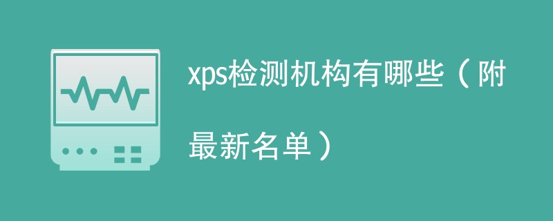 xps检测机构有哪些（附最新名单）