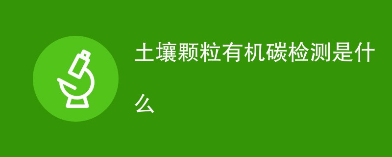 土壤颗粒有机碳检测是什么