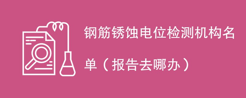 钢筋锈蚀电位检测机构名单（报告去哪办）