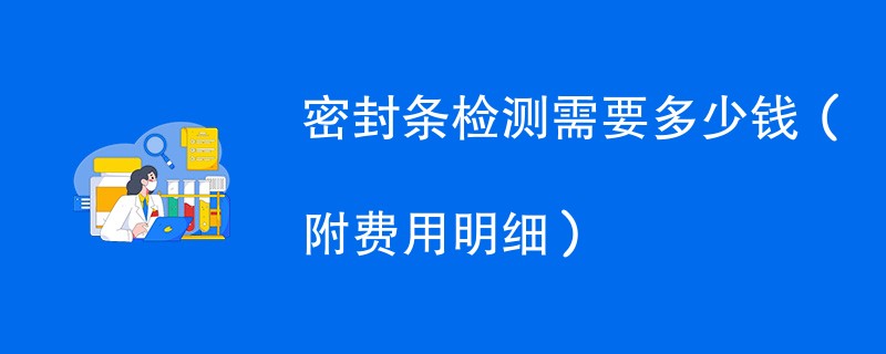 密封条检测需要多少钱（附费用明细）