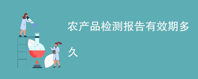 农产品检测报告有效期多久