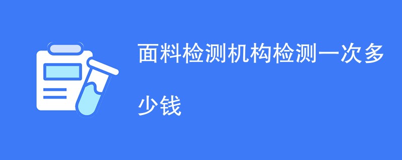 面料检测机构检测一次多少钱