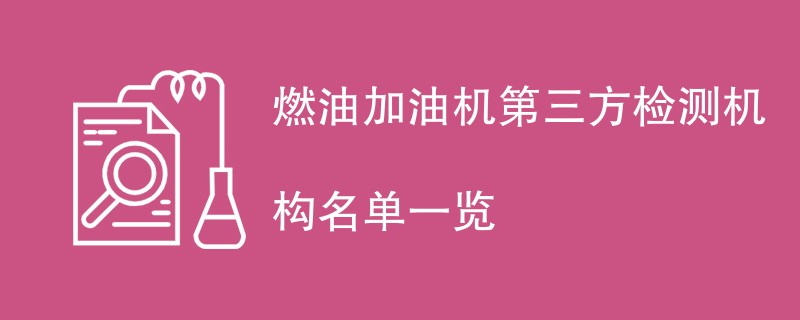 燃油加油机第三方检测机构名单一览