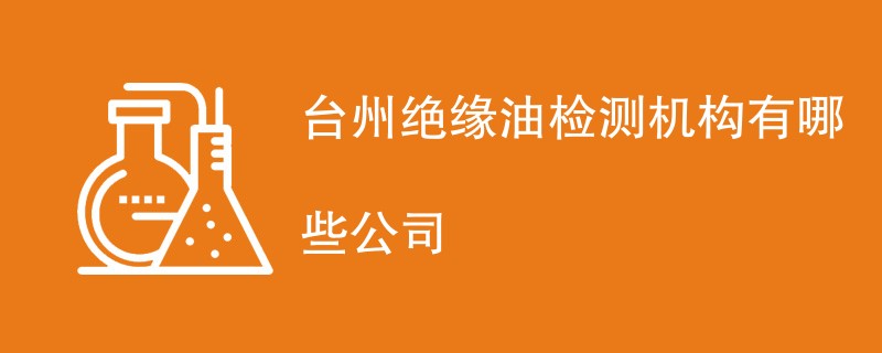 台州绝缘油检测机构有哪些公司