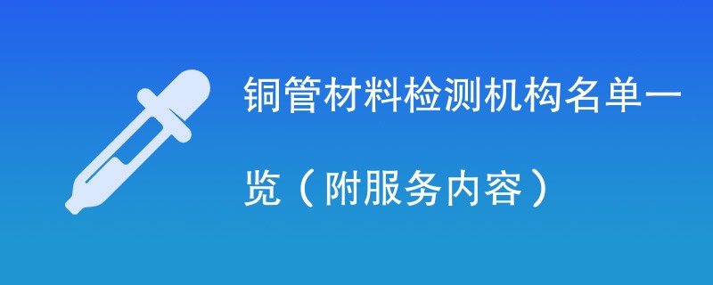 铜管材料检测机构名单一览（附服务内容）