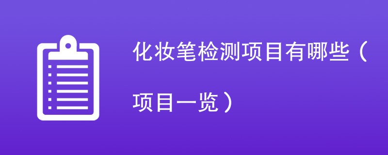 化妆笔检测项目有哪些（项目一览）