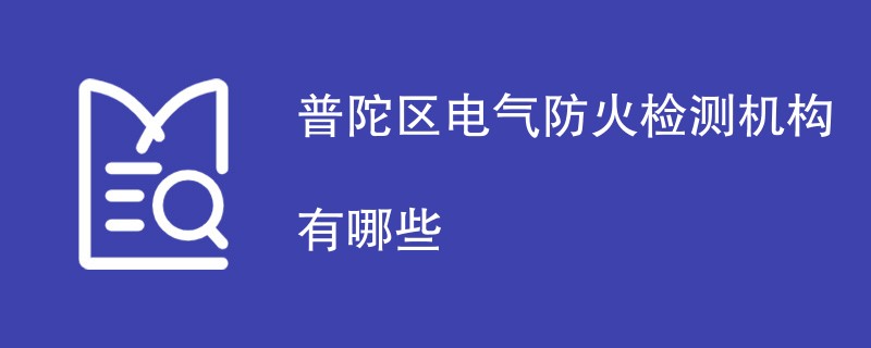 普陀区电气防火检测机构有哪些