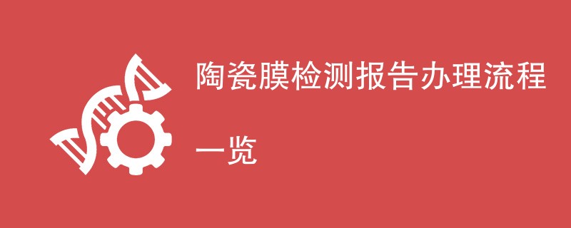 陶瓷膜检测报告办理流程一览