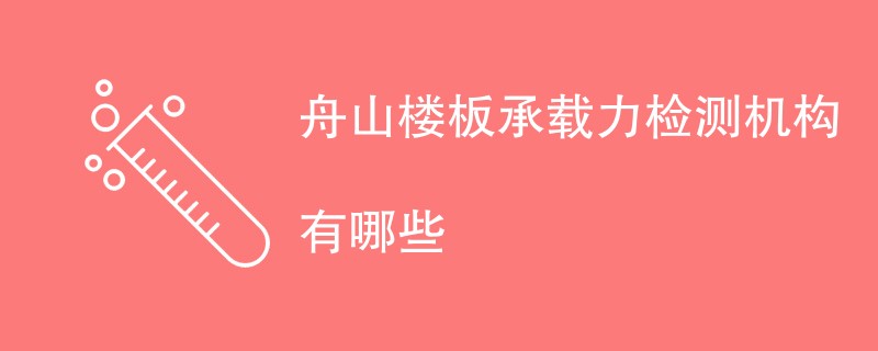 舟山楼板承载力检测机构有哪些